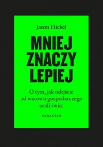 Mniej znaczy lepiej. O tym, jak odejście od wzrostu gospodarczego ocali świat. - Jason Hickel