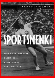 Sportsmenki. Pierwsze polskie olimpijki, medalistki, rekordzistki - Krzysztof Szujecki