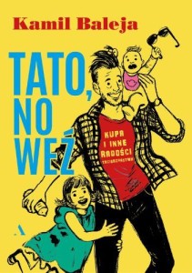 Tato, no weź. Kupa i inne radości tacierzyństwa - Kamil Baleja 