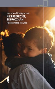 NIe przeproszę, że urodziłam. Historie rodzin z in vitro TW - Karolina Domagalska