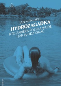 Hydrozagadka. Kto zabiera Polską wodę i jak ją odzyskać - Jan Mencwel