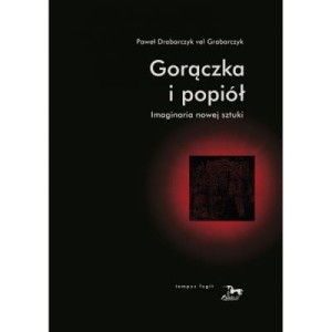 Gorączka i popiół. Imaginaria nowej sztuki - Paweł Drabarczyk vel Grabarczyk