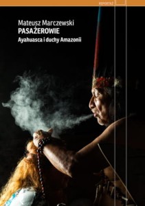 Pasażerowie. Ayahuasca i duchy Amazonii - Mateusz Marczewski