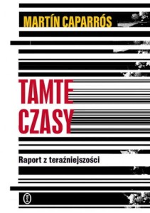 Tamte Czasy. Raport z teraźniejszości - Martín Caparrós