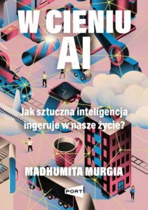 W cieniu AI. Jak sztuczna inteligencja ingeruje w nasze życie? - Madhumita Murgia