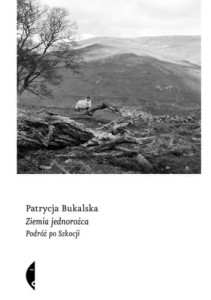 Ziemia Jednorożca. Podróż po Szkocji - Patrycja Bukalska