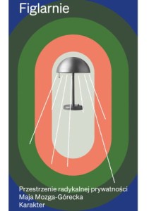 Figlarnie. Przestrzenie radykalnej prywatności - Maja Mozga-Górecka
