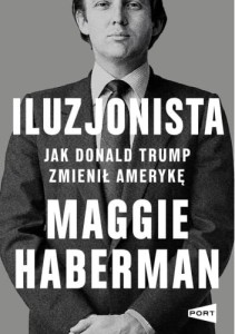Iluzjonista. Jak Donald Trump zmienił Amerykę - Maggie Haberman