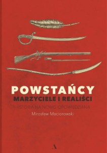 Powstańcy. Marzyciele i realiści. Historia na nowo opowiedziana - Mirosław Maciorowski