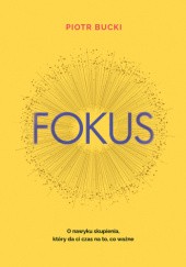 Fokus. O nawyku skupienia, który da ci czas na to, co ważne - Piotr Bucki