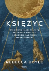 Księżyc. Jak zmienił nasza planetę, przewodził ewolucji i stworzył nas takimi, jakimi jesteśmy - Rebecca Boyle