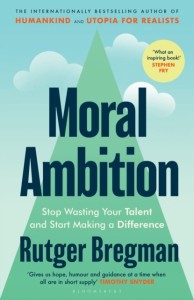 Moral Ambition. Stop Wasting Your Talent and Start Making a Difference - Rutger Bregman