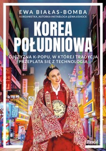 Korea Południowa. Ojczyzna K-Popu, w której tradycja przeplata się z technologią - Ewa Białas - Bomba
