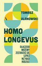 Homo longevus. Dlaczego możemy zestarzeć się lepiej niż nasi rodzice - Tomasz Ulanowski