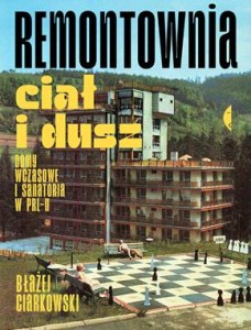 Remontownia ciał i dusz. Domy wczasowe i sanatoria w PRL-u - Błażej Ciarkowski