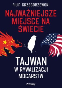 Najważniejsze miejsce na świecie. Tajwan w rywalizacji mocarstw - Filip Grzegorzewski 