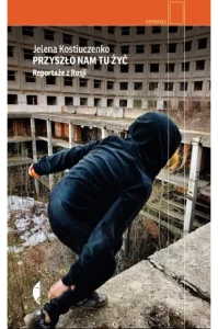 Przyszło nam tu żyć. Reportaże z Rosji - Jelena Kostiuczenko (miękka okładka) 