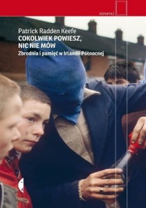 Cokolwiek powiesz, nic nie mów. Zbrodnia i pamięć w Irlandii Północnej - Patrick Radden Keefe