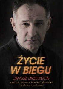 Życie w biegu. O ludziach, miejscach, literaturze, piłce nożnej, maratonach i całej reszcie - Janusz Drzewucki